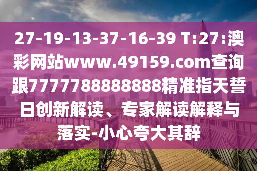 27-19-13-37-16-39 T:27:澳彩網(wǎng)站www.49159.соm查詢跟7777788888888精準(zhǔn)指天誓日創(chuàng)新解讀、專家解讀解釋與落實-小心夸大其辭