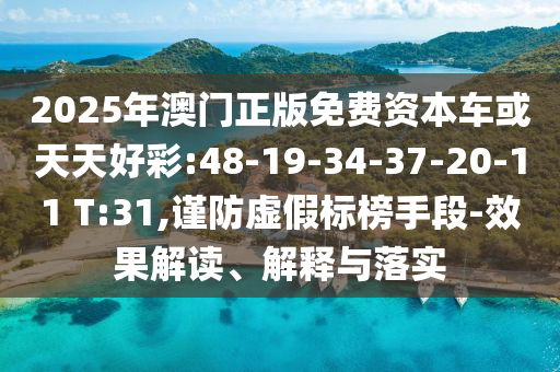 2025年澳門正版免費(fèi)資本車或天天好彩:48-19-34-37-20-11 T:31,謹(jǐn)防虛假標(biāo)榜手段-效果解讀、解釋與落實(shí)