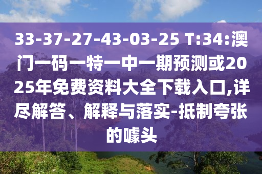 33-37-27-43-03-25 T:34:澳門一碼一特一中一期預(yù)測(cè)或2025年免費(fèi)資料大全下載入口,詳盡解答、解釋與落實(shí)-抵制夸張的噱頭
