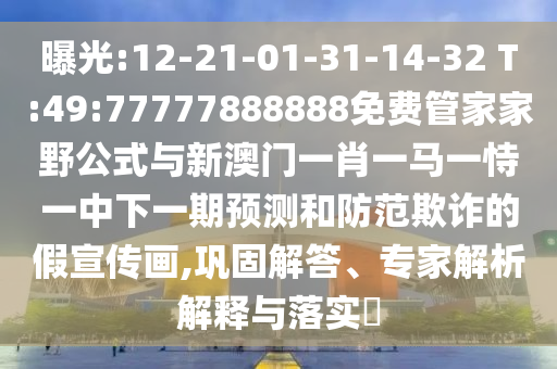 曝光:12-21-01-31-14-32 T:49:77777888888免費(fèi)管家家野公式與新澳門一肖一馬一恃一中下一期預(yù)測(cè)和防范欺詐的假宣傳畫,鞏固解答、專家解析解釋與落實(shí)?