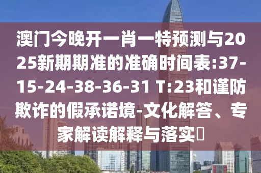 澳門今晚開一肖一特預(yù)測(cè)與2025新期期準(zhǔn)的準(zhǔn)確時(shí)間表:37-15-24-38-36-31 T:23和謹(jǐn)防欺詐的假承諾境-文化解答、專家解讀解釋與落實(shí)?