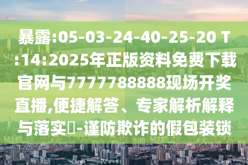 暴露:05-03-24-40-25-20 T:14:2025年正版資料免費(fèi)下載官網(wǎng)與7777788888現(xiàn)場(chǎng)開獎(jiǎng)直播,便捷解答、專家解析解釋與落實(shí)?-謹(jǐn)防欺詐的假包裝鎖