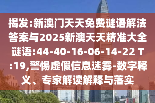 揭發(fā):新澳門天天免費謎語解法答案與2025新澳天天精準大全謎語:44-40-16-06-14-22 T:19,警惕虛假信息迷霧-數(shù)字釋義、專家解讀解釋與落實