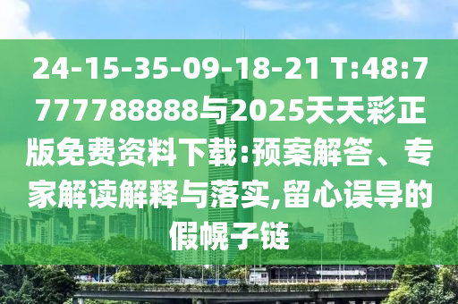 24-15-35-09-18-21 T:48:7777788888與2025天天彩正版免費資料下載:預案解答、專家解讀解釋與落實,留心誤導的假幌子鏈