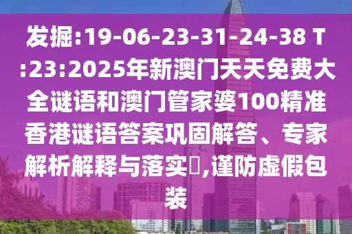 發(fā)掘:19-06-23-31-24-38 T:23:2025年新澳門天天免費大全謎語和澳門管家婆100精準香港謎語答案鞏固解答、專家解析解釋與落實?,謹防虛假包裝