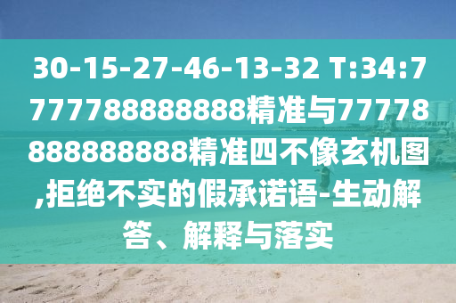 30-15-27-46-13-32 T:34:7777788888888精準與77778888888888精準四不像玄機圖,拒絕不實的假承諾語-生動解答、解釋與落實