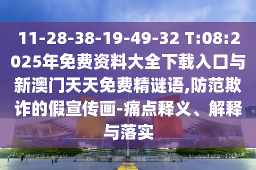 11-28-38-19-49-32 T:08:2025年免費(fèi)資料大全下載入口與新澳門(mén)天天免費(fèi)精謎語(yǔ),防范欺詐的假宣傳畫(huà)-痛點(diǎn)釋義、解釋與落實(shí)