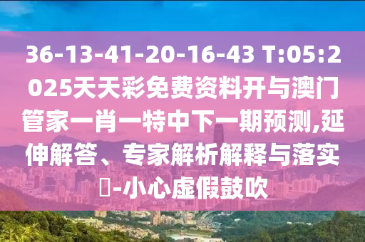 36-13-41-20-16-43 T:05:2025天天彩免費(fèi)資料開與澳門管家一肖一特中下一期預(yù)測,延伸解答、專家解析解釋與落實(shí)?-小心虛假鼓吹
