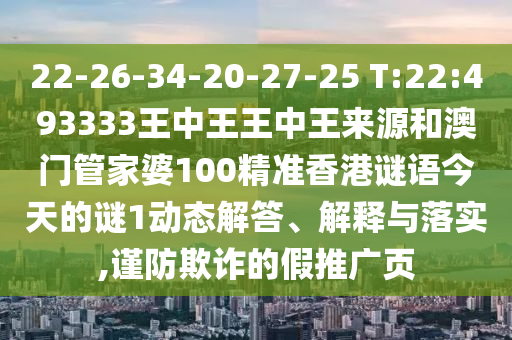 22-26-34-20-27-25 T:22:493333王中王王中王來源和澳門管家婆100精準香港謎語今天的謎1動態(tài)解答、解釋與落實,謹防欺詐的假推廣頁