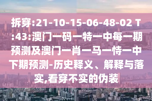 拆穿:21-10-15-06-48-02 T:43:澳門(mén)一碼一特一中每一期預(yù)測(cè)及澳門(mén)一肖一馬一恃一中下期預(yù)測(cè)-歷史釋義、解釋與落實(shí),看穿不實(shí)的偽裝