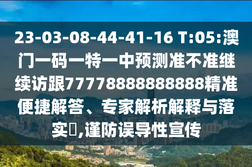 23-03-08-44-41-16 T:05:澳門一碼一特一中預(yù)測(cè)準(zhǔn)不準(zhǔn)繼續(xù)訪跟77778888888888精準(zhǔn)便捷解答、專家解析解釋與落實(shí)?,謹(jǐn)防誤導(dǎo)性宣傳