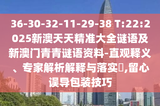 36-30-32-11-29-38 T:22:2025新澳天天精準(zhǔn)大全謎語及新澳門青青謎語資料-直觀釋義、專家解析解釋與落實(shí)?,留心誤導(dǎo)包裝技巧