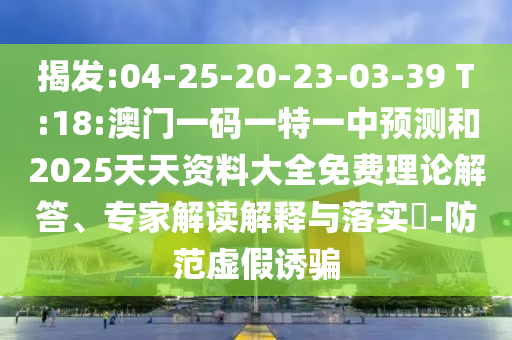 揭發(fā):04-25-20-23-03-39 T:18:澳門(mén)一碼一特一中預(yù)測(cè)和2025天天資料大全免費(fèi)理論解答、專(zhuān)家解讀解釋與落實(shí)?-防范虛假誘騙