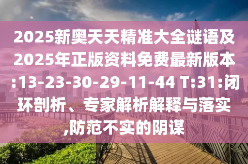 2025新奧天天精準大全謎語及2025年正版資料免費最新版本:13-23-30-29-11-44 T:31:閉環(huán)剖析、專家解析解釋與落實,防范不實的陰謀
