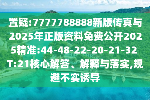 置疑:7777788888新版?zhèn)髡媾c2025年正版資料免費公開2025精準:44-48-22-20-21-32 T:21核心解答、解釋與落實,規(guī)避不實誘導