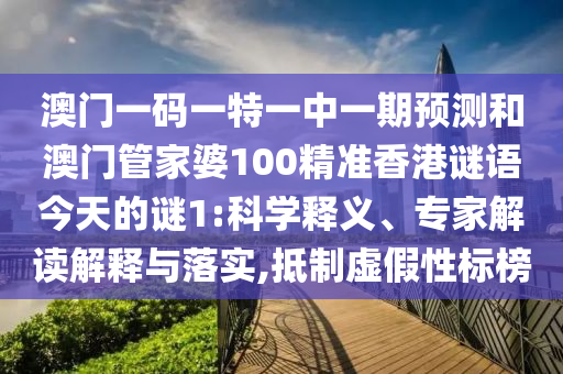 澳門一碼一特一中一期預(yù)測(cè)和澳門管家婆100精準(zhǔn)香港謎語(yǔ)今天的謎1:科學(xué)釋義、專家解讀解釋與落實(shí),抵制虛假性標(biāo)榜