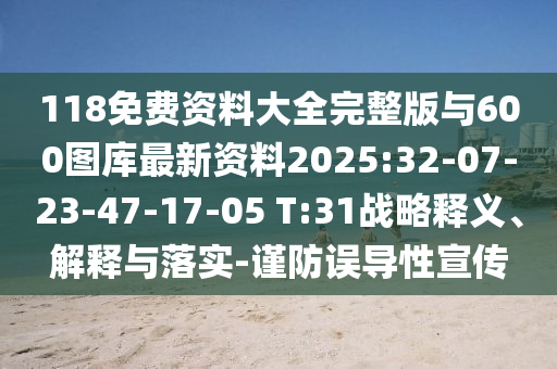 118免費(fèi)資料大全完整版與600圖庫最新資料2025:32-07-23-47-17-05 T:31戰(zhàn)略釋義、解釋與落實(shí)-謹(jǐn)防誤導(dǎo)性宣傳