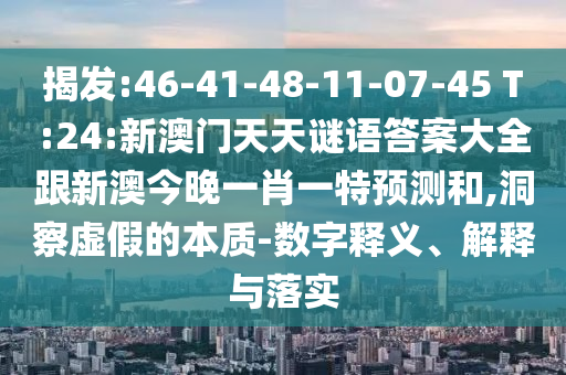 揭發(fā):46-41-48-11-07-45 T:24:新澳門(mén)天天謎語(yǔ)答案大全跟新澳今晚一肖一特預(yù)測(cè)和,洞察虛假的本質(zhì)-數(shù)字釋義、解釋與落實(shí)