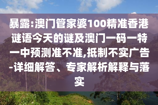 暴露:澳門管家婆100精準(zhǔn)香港謎語今天的謎及澳門一碼一特一中預(yù)測準(zhǔn)不準(zhǔn),抵制不實廣告-詳細(xì)解答、專家解析解釋與落實