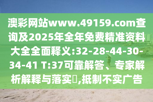 澳彩網(wǎng)站www.49159.соm查詢及2025年全年免費(fèi)精準(zhǔn)資料大全全面釋義:32-28-44-30-34-41 T:37可靠解答、專家解析解釋與落實(shí)?,抵制不實(shí)廣告