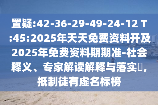 置疑:42-36-29-49-24-12 T:45:2025年天天免費(fèi)資料開(kāi)及2025年免費(fèi)資料期期準(zhǔn)-社會(huì)釋義、專家解讀解釋與落實(shí)?,抵制徒有虛名標(biāo)榜