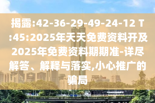 揭露:42-36-29-49-24-12 T:45:2025年天天免費(fèi)資料開及2025年免費(fèi)資料期期準(zhǔn)-詳盡解答、解釋與落實(shí),小心推廣的騙局