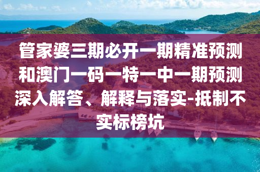 管家婆三期必開一期精準(zhǔn)預(yù)測和澳門一碼一特一中一期預(yù)測深入解答、解釋與落實(shí)-抵制不實(shí)標(biāo)榜坑