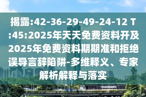 揭露:42-36-29-49-24-12 T:45:2025年天天免費(fèi)資料開(kāi)及2025年免費(fèi)資料期期準(zhǔn)和拒絕誤導(dǎo)言辭陷阱-多維釋義、專(zhuān)家解析解釋與落實(shí)