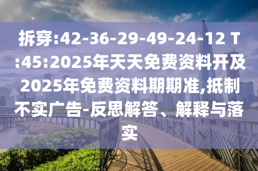 拆穿:42-36-29-49-24-12 T:45:2025年天天免費(fèi)資料開及2025年免費(fèi)資料期期準(zhǔn),抵制不實(shí)廣告-反思解答、解釋與落實(shí)