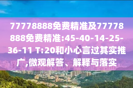 77778888免費(fèi)精準(zhǔn)及77778888免費(fèi)精準(zhǔn):45-40-14-25-36-11 T:20和小心言過其實(shí)推廣,微觀解答、解釋與落實(shí)
