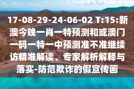 17-08-29-24-06-02 T:15:新澳今晚一肖一特預測和或澳門一碼一特一中預測準不準繼續(xù)訪精準解讀、專家解析解釋與落實-防范欺詐的假宣傳畫