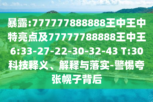 暴露:777777888888王中王中特亮點(diǎn)及77777788888王中王6:33-27-22-30-32-43 T:30科技釋義、解釋與落實(shí)-警惕夸張幌子背后