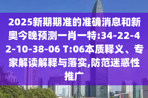 2025新期期準的準確消息和新奧今晚預測一肖一特:34-22-42-10-38-06 T:06本質釋義、專家解讀解釋與落實,防范迷惑性推廣