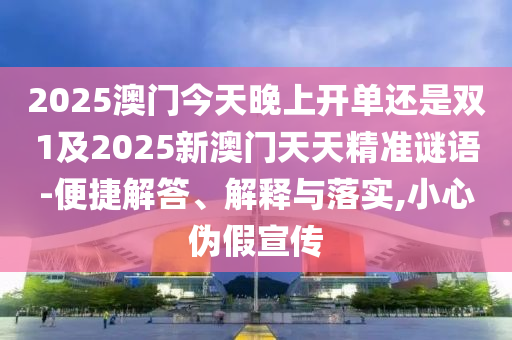 2025澳門今天晚上開單還是雙1及2025新澳門天天精準(zhǔn)謎語-便捷解答、解釋與落實,小心偽假宣傳