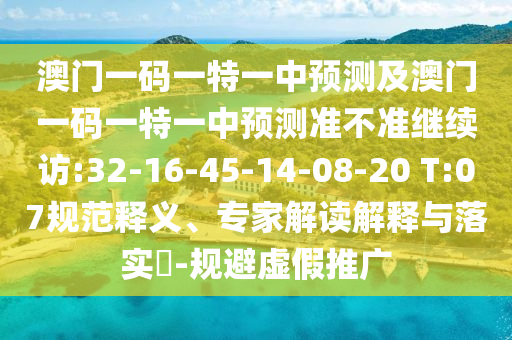 澳門一碼一特一中預測及澳門一碼一特一中預測準不準繼續(xù)訪:32-16-45-14-08-20 T:07規(guī)范釋義、專家解讀解釋與落實?-規(guī)避虛假推廣