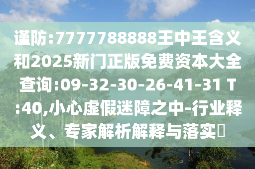 謹防:7777788888王中王含義和2025新門正版免費資本大全查詢:09-32-30-26-41-31 T:40,小心虛假迷障之中-行業(yè)釋義、專家解析解釋與落實?