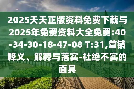 2025天天正版資料免費(fèi)下載與2025年免費(fèi)資料大全免費(fèi):40-34-30-18-47-08 T:31,營(yíng)銷(xiāo)釋義、解釋與落實(shí)-杜絕不實(shí)的面具