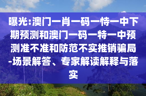 曝光:澳門(mén)一肖一碼一恃一中下期預(yù)測(cè)和澳門(mén)一碼一特一中預(yù)測(cè)準(zhǔn)不準(zhǔn)和防范不實(shí)推銷(xiāo)騙局-場(chǎng)景解答、專(zhuān)家解讀解釋與落實(shí)