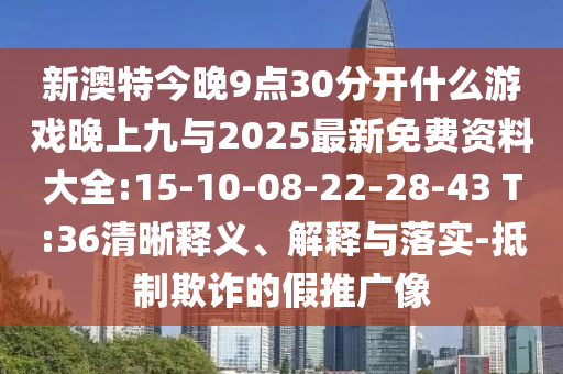 新澳特今晚9點(diǎn)30分開(kāi)什么游戲晚上九與2025最新免費(fèi)資料大全:15-10-08-22-28-43 T:36清晰釋義、解釋與落實(shí)-抵制欺詐的假推廣像