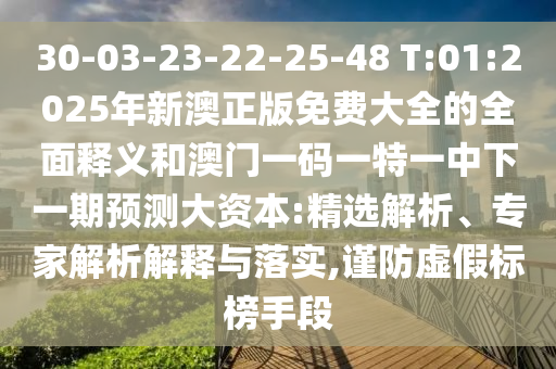 30-03-23-22-25-48 T:01:2025年新澳正版免費大全的全面釋義和澳門一碼一特一中下一期預(yù)測大資本:精選解析、專家解析解釋與落實,謹(jǐn)防虛假標(biāo)榜手段