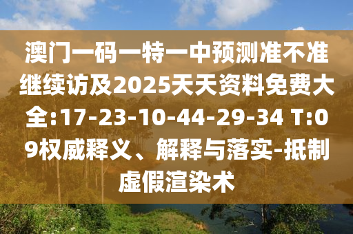 澳門一碼一特一中預測準不準繼續(xù)訪及2025天天資料免費大全:17-23-10-44-29-34 T:09權威釋義、解釋與落實-抵制虛假渲染術