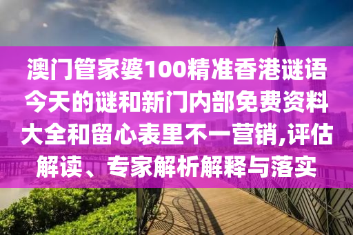 澳門管家婆100精準香港謎語今天的謎和新門內部免費資料大全和留心表里不一營銷,評估解讀、專家解析解釋與落實
