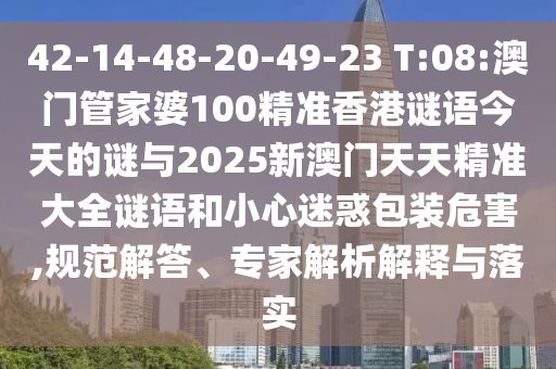 42-14-48-20-49-23 T:08:澳門管家婆100精準(zhǔn)香港謎語今天的謎與2025新澳門天天精準(zhǔn)大全謎語和小心迷惑包裝危害,規(guī)范解答、專家解析解釋與落實
