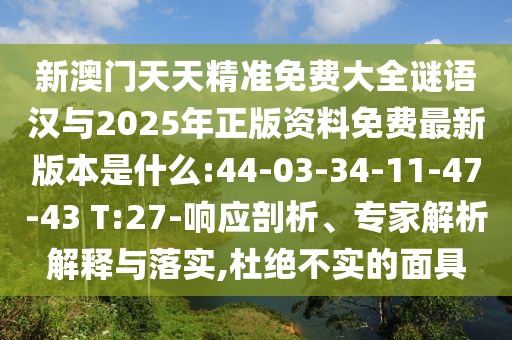 新澳門天天精準免費大全謎語漢與2025年正版資料免費最新版本是什么:44-03-34-11-47-43 T:27-響應剖析、專家解析解釋與落實,杜絕不實的面具