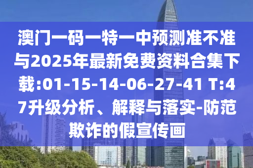 澳門一碼一特一中預(yù)測準不準與2025年最新免費資料合集下載:01-15-14-06-27-41 T:47升級分析、解釋與落實-防范欺詐的假宣傳畫