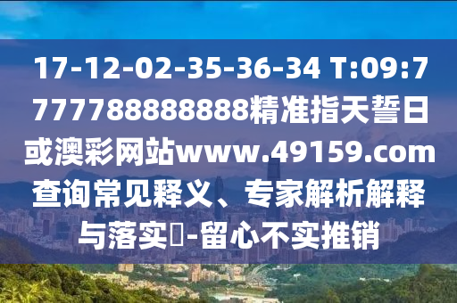 17-12-02-35-36-34 T:09:7777788888888精準(zhǔn)指天誓日或澳彩網(wǎng)站www.49159.соm查詢常見釋義、專家解析解釋與落實(shí)?-留心不實(shí)推銷