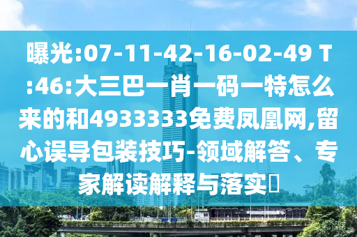 曝光:07-11-42-16-02-49 T:46:大三巴一肖一碼一特怎么來的和4933333免費(fèi)鳳凰網(wǎng),留心誤導(dǎo)包裝技巧-領(lǐng)域解答、專家解讀解釋與落實(shí)?