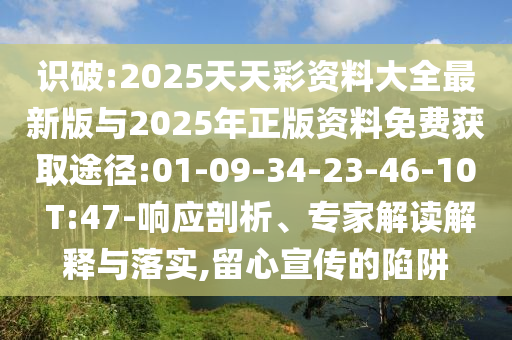 識(shí)破:2025天天彩資料大全最新版與2025年正版資料免費(fèi)獲取途徑:01-09-34-23-46-10 T:47-響應(yīng)剖析、專家解讀解釋與落實(shí),留心宣傳的陷阱