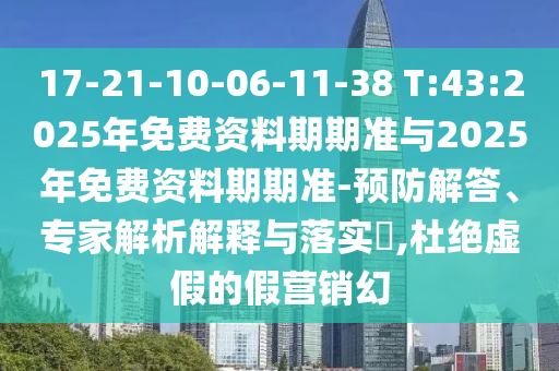 17-21-10-06-11-38 T:43:2025年免費(fèi)資料期期準(zhǔn)與2025年免費(fèi)資料期期準(zhǔn)-預(yù)防解答、專家解析解釋與落實(shí)?,杜絕虛假的假營(yíng)銷幻