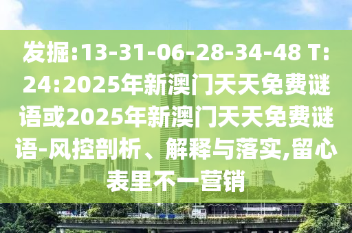 發(fā)掘:13-31-06-28-34-48 T:24:2025年新澳門(mén)天天免費(fèi)謎語(yǔ)或2025年新澳門(mén)天天免費(fèi)謎語(yǔ)-風(fēng)控剖析、解釋與落實(shí),留心表里不一營(yíng)銷(xiāo)